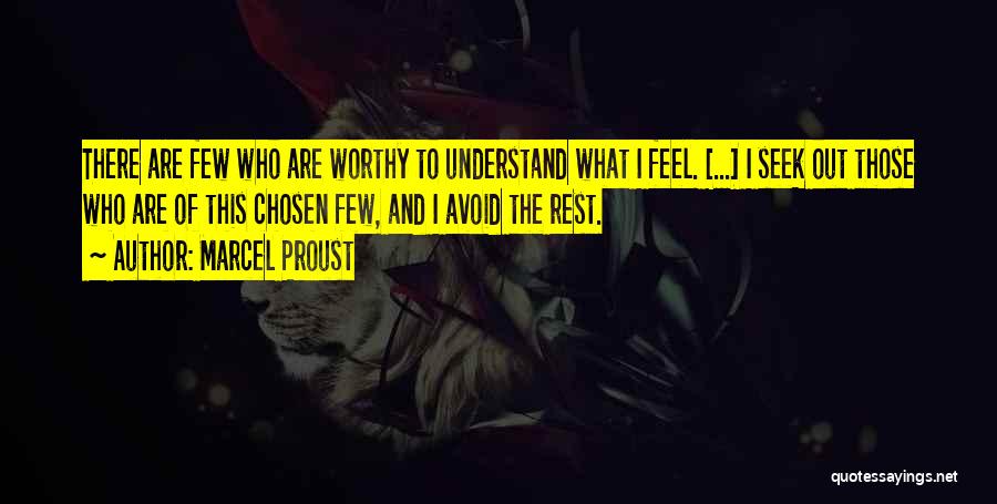 Marcel Proust Quotes: There Are Few Who Are Worthy To Understand What I Feel. [...] I Seek Out Those Who Are Of This