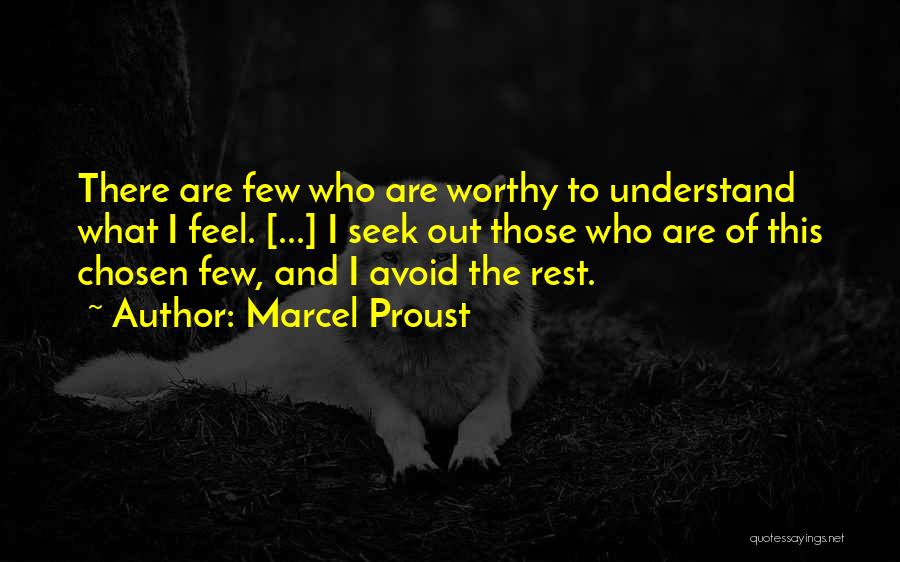 Marcel Proust Quotes: There Are Few Who Are Worthy To Understand What I Feel. [...] I Seek Out Those Who Are Of This