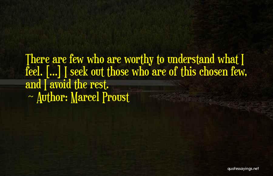 Marcel Proust Quotes: There Are Few Who Are Worthy To Understand What I Feel. [...] I Seek Out Those Who Are Of This