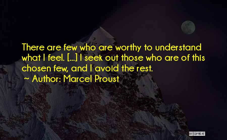 Marcel Proust Quotes: There Are Few Who Are Worthy To Understand What I Feel. [...] I Seek Out Those Who Are Of This