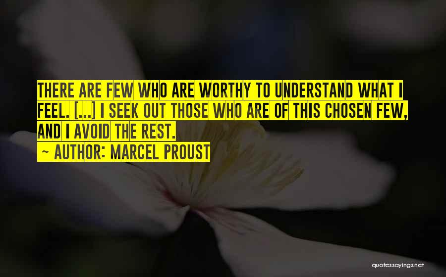 Marcel Proust Quotes: There Are Few Who Are Worthy To Understand What I Feel. [...] I Seek Out Those Who Are Of This