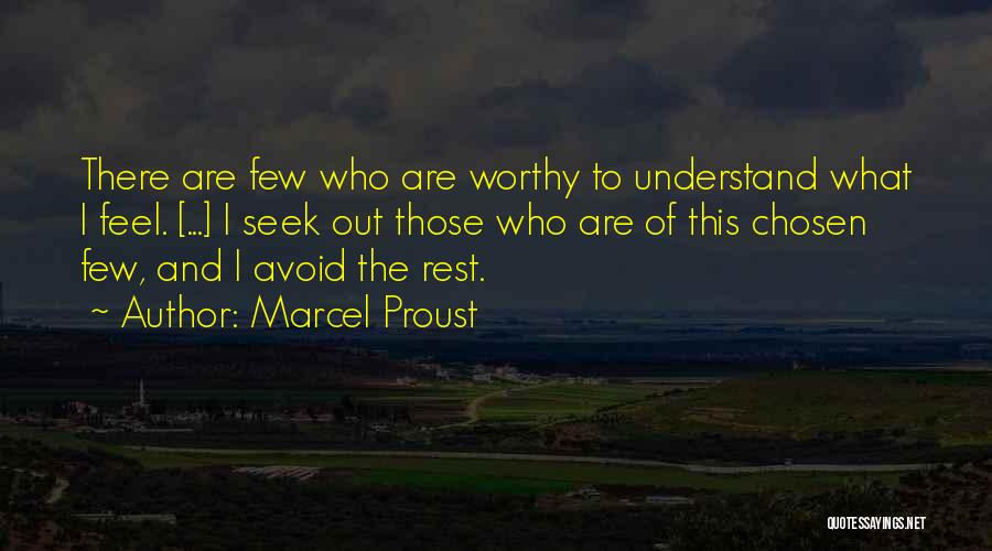 Marcel Proust Quotes: There Are Few Who Are Worthy To Understand What I Feel. [...] I Seek Out Those Who Are Of This