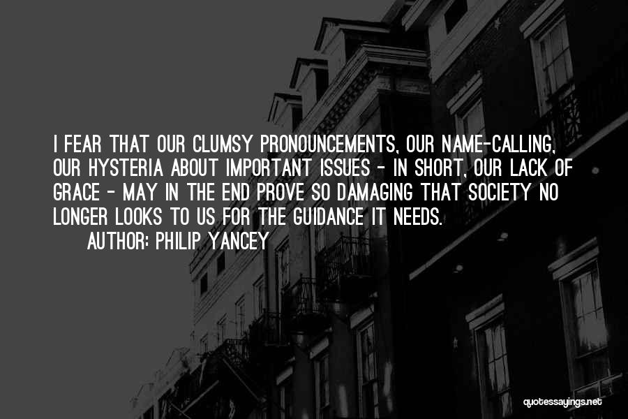 Philip Yancey Quotes: I Fear That Our Clumsy Pronouncements, Our Name-calling, Our Hysteria About Important Issues - In Short, Our Lack Of Grace
