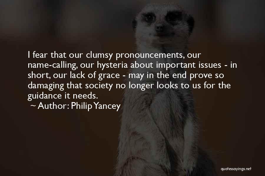 Philip Yancey Quotes: I Fear That Our Clumsy Pronouncements, Our Name-calling, Our Hysteria About Important Issues - In Short, Our Lack Of Grace
