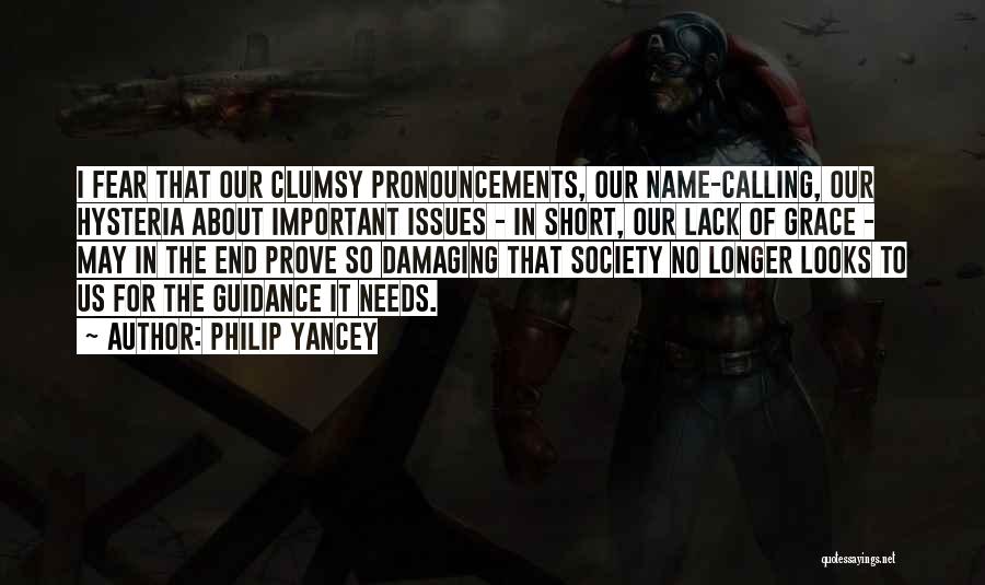 Philip Yancey Quotes: I Fear That Our Clumsy Pronouncements, Our Name-calling, Our Hysteria About Important Issues - In Short, Our Lack Of Grace