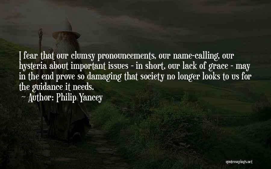 Philip Yancey Quotes: I Fear That Our Clumsy Pronouncements, Our Name-calling, Our Hysteria About Important Issues - In Short, Our Lack Of Grace