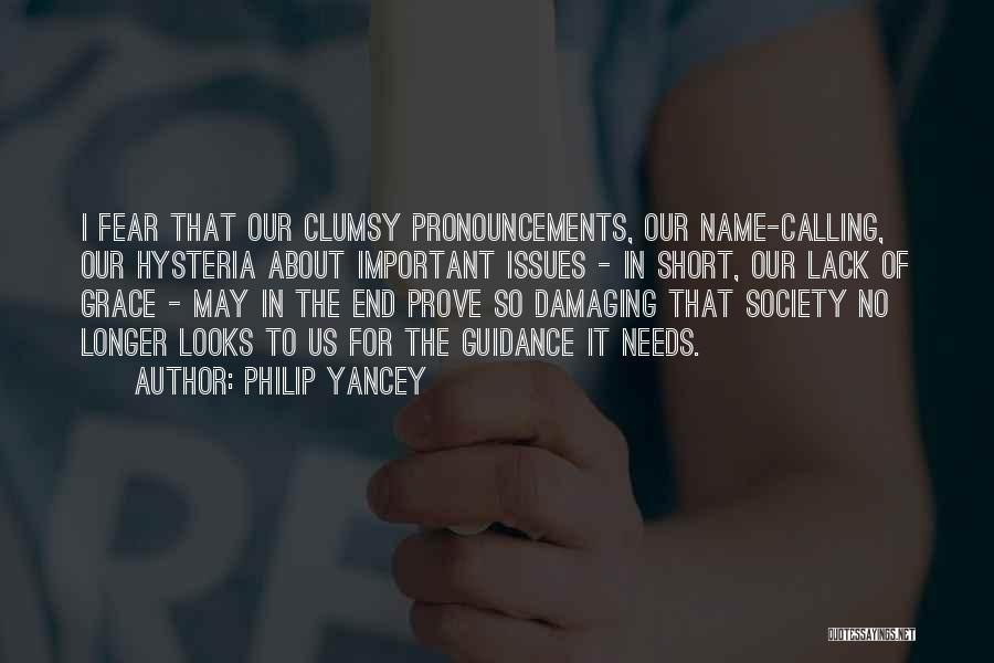 Philip Yancey Quotes: I Fear That Our Clumsy Pronouncements, Our Name-calling, Our Hysteria About Important Issues - In Short, Our Lack Of Grace