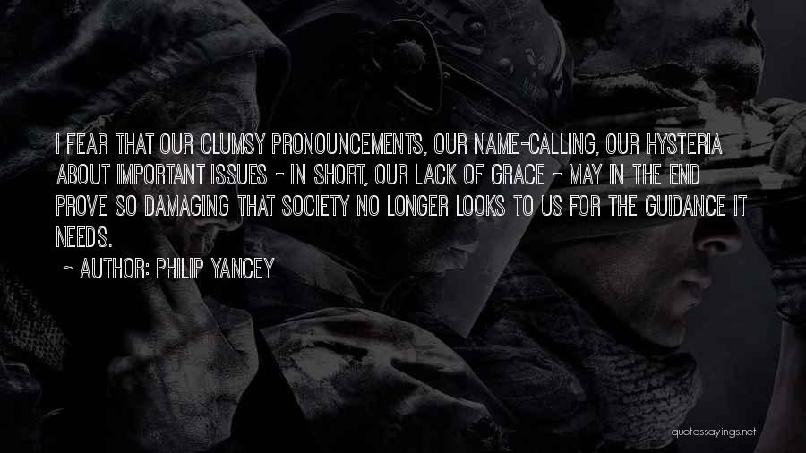 Philip Yancey Quotes: I Fear That Our Clumsy Pronouncements, Our Name-calling, Our Hysteria About Important Issues - In Short, Our Lack Of Grace