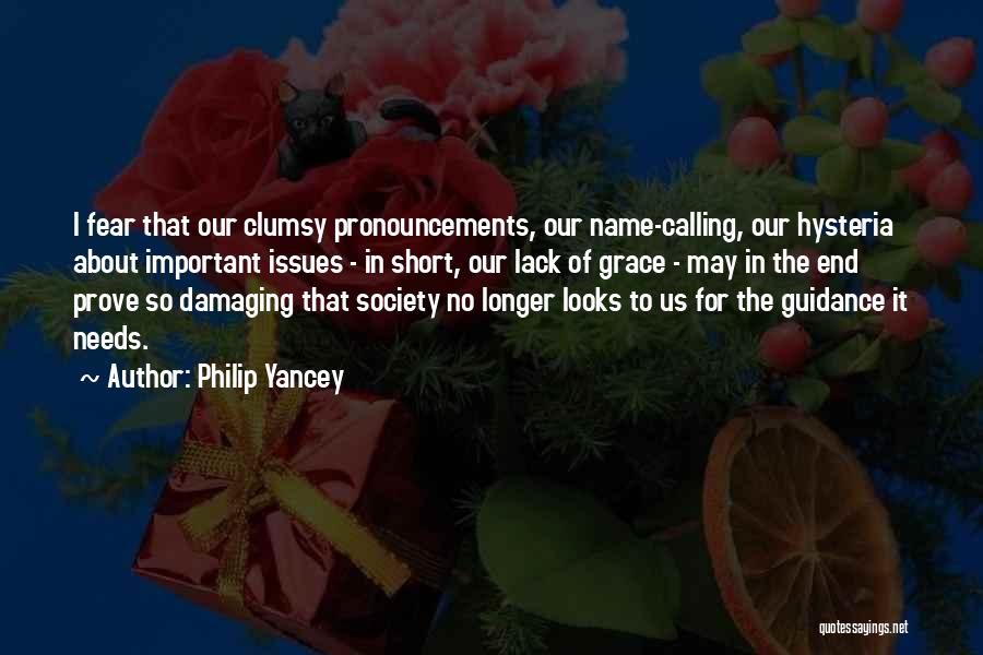 Philip Yancey Quotes: I Fear That Our Clumsy Pronouncements, Our Name-calling, Our Hysteria About Important Issues - In Short, Our Lack Of Grace