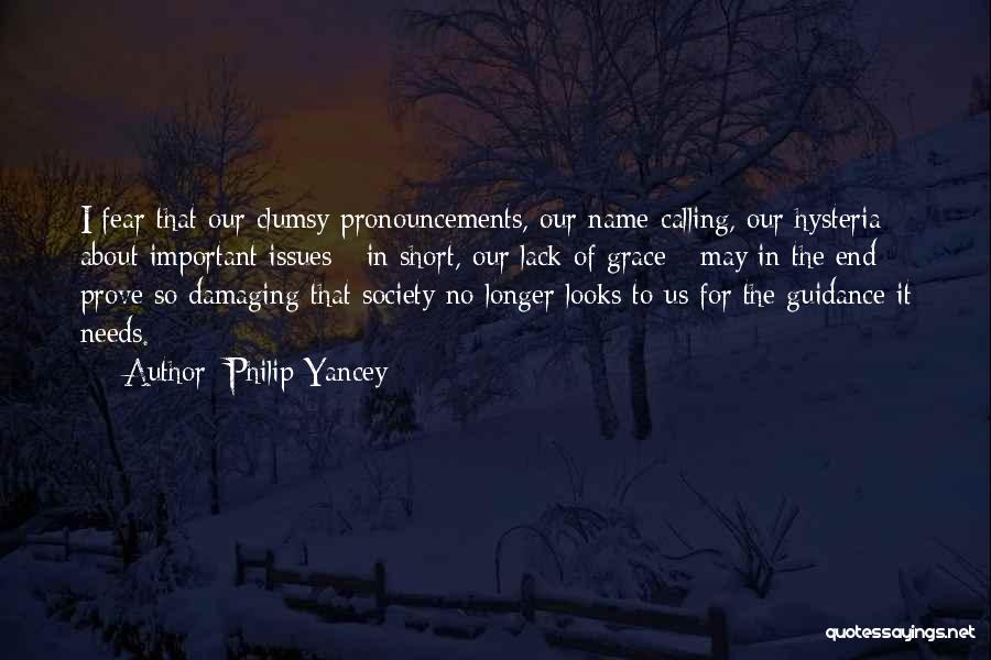Philip Yancey Quotes: I Fear That Our Clumsy Pronouncements, Our Name-calling, Our Hysteria About Important Issues - In Short, Our Lack Of Grace