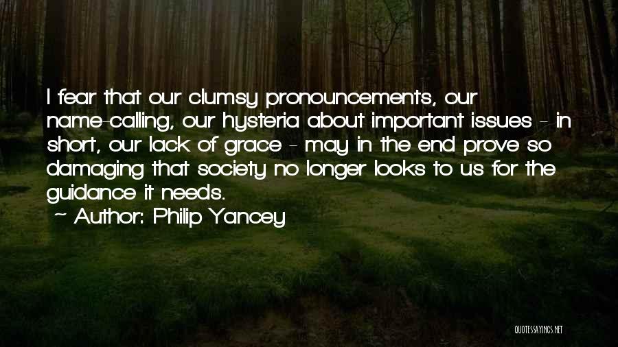 Philip Yancey Quotes: I Fear That Our Clumsy Pronouncements, Our Name-calling, Our Hysteria About Important Issues - In Short, Our Lack Of Grace