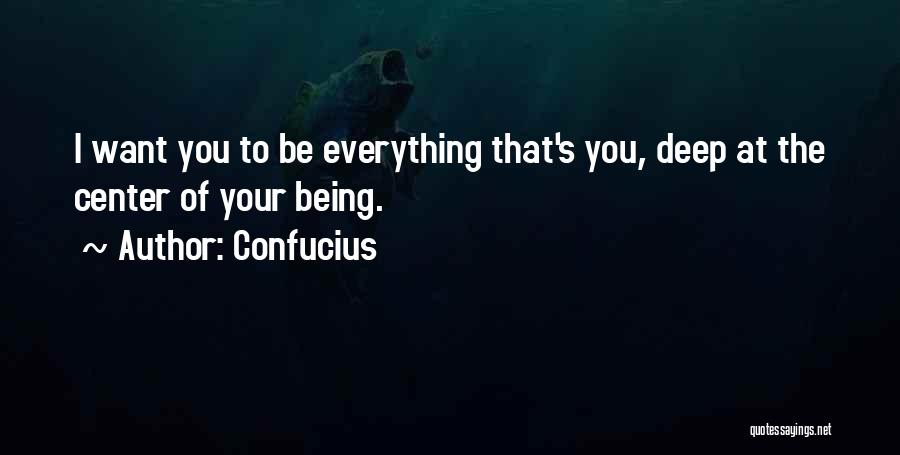 Confucius Quotes: I Want You To Be Everything That's You, Deep At The Center Of Your Being.