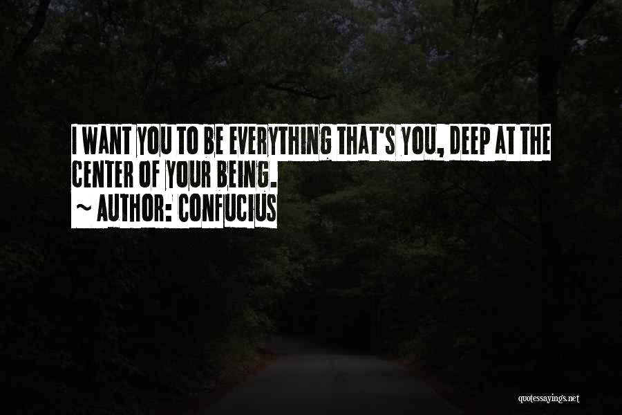 Confucius Quotes: I Want You To Be Everything That's You, Deep At The Center Of Your Being.