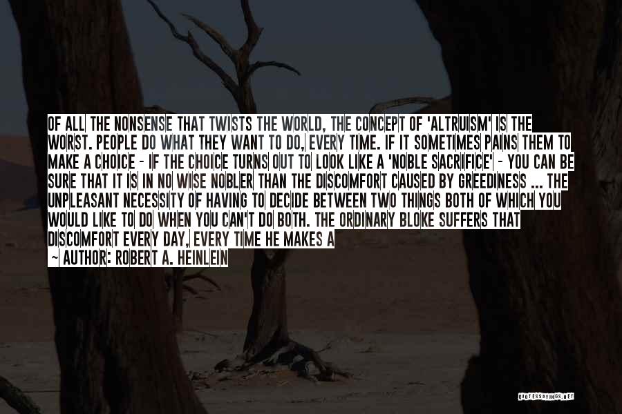 Robert A. Heinlein Quotes: Of All The Nonsense That Twists The World, The Concept Of 'altruism' Is The Worst. People Do What They Want