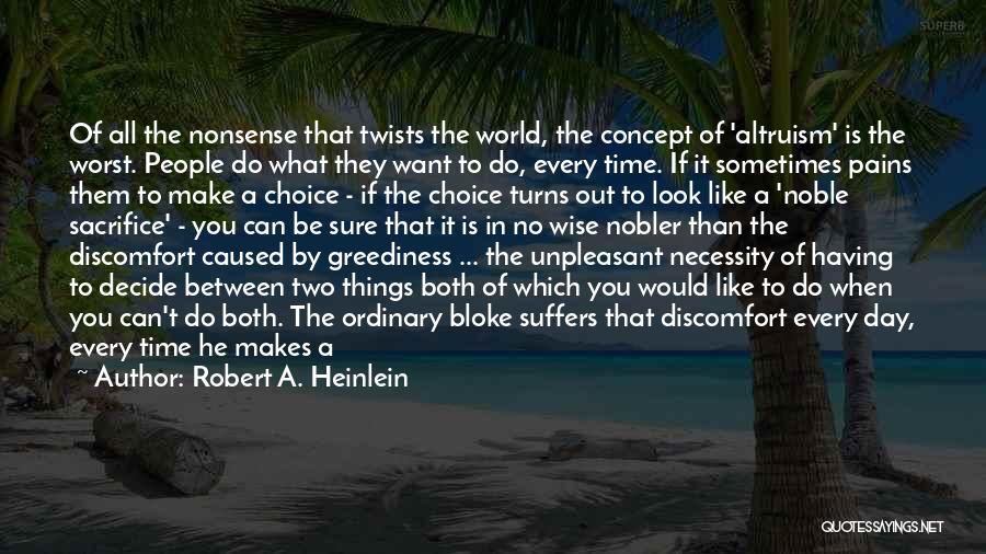 Robert A. Heinlein Quotes: Of All The Nonsense That Twists The World, The Concept Of 'altruism' Is The Worst. People Do What They Want