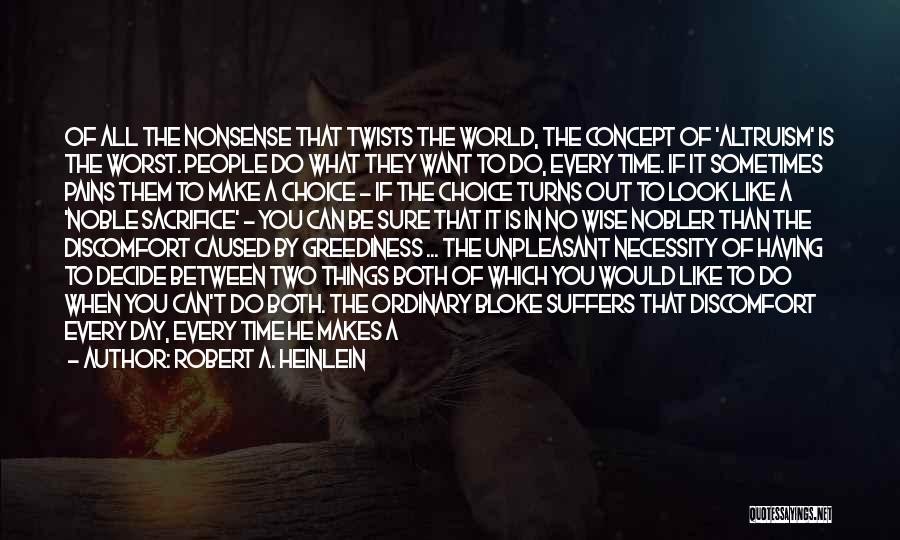 Robert A. Heinlein Quotes: Of All The Nonsense That Twists The World, The Concept Of 'altruism' Is The Worst. People Do What They Want