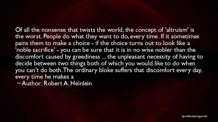 Robert A. Heinlein Quotes: Of All The Nonsense That Twists The World, The Concept Of 'altruism' Is The Worst. People Do What They Want