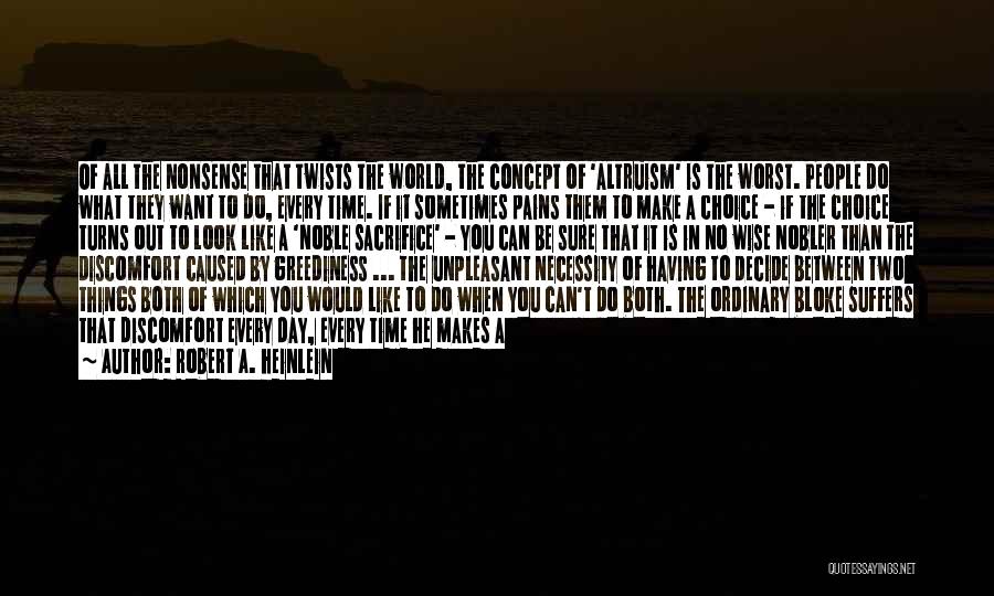 Robert A. Heinlein Quotes: Of All The Nonsense That Twists The World, The Concept Of 'altruism' Is The Worst. People Do What They Want