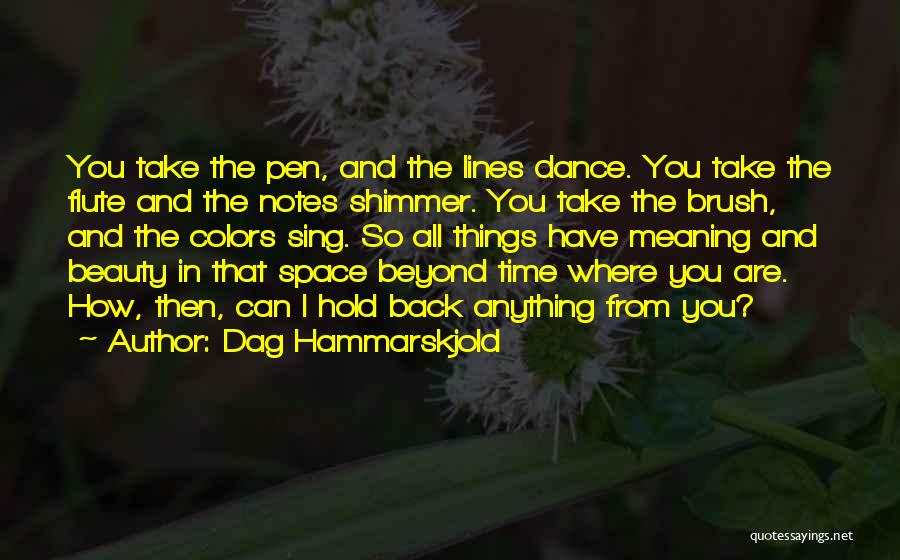 Dag Hammarskjold Quotes: You Take The Pen, And The Lines Dance. You Take The Flute And The Notes Shimmer. You Take The Brush,