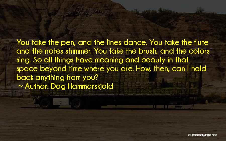 Dag Hammarskjold Quotes: You Take The Pen, And The Lines Dance. You Take The Flute And The Notes Shimmer. You Take The Brush,