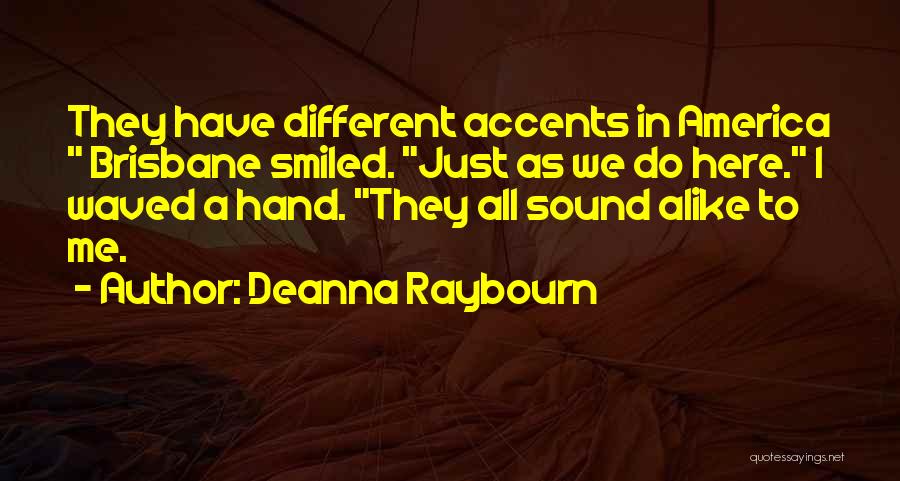 Deanna Raybourn Quotes: They Have Different Accents In America Brisbane Smiled. Just As We Do Here. I Waved A Hand. They All Sound