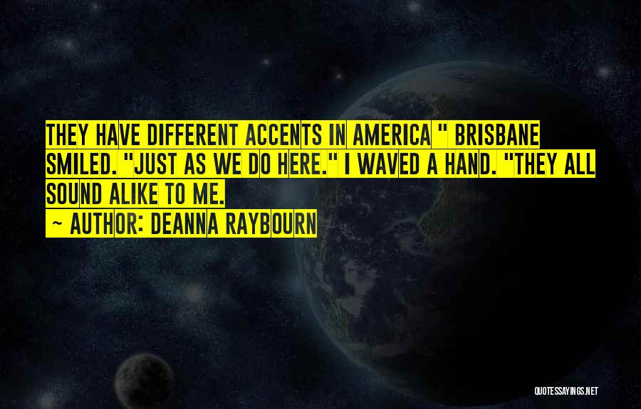 Deanna Raybourn Quotes: They Have Different Accents In America Brisbane Smiled. Just As We Do Here. I Waved A Hand. They All Sound