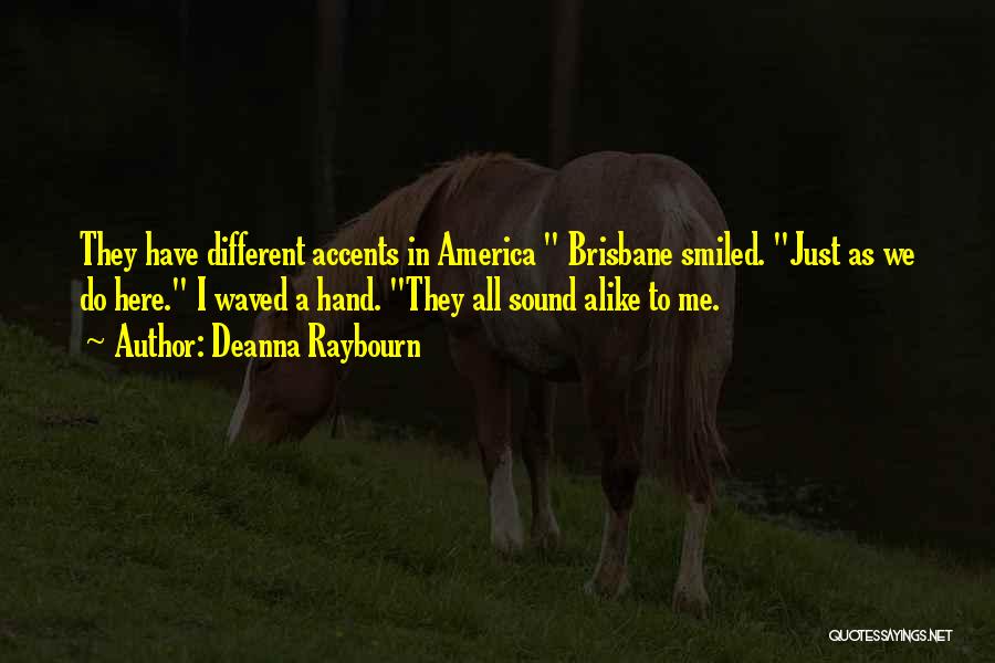 Deanna Raybourn Quotes: They Have Different Accents In America Brisbane Smiled. Just As We Do Here. I Waved A Hand. They All Sound