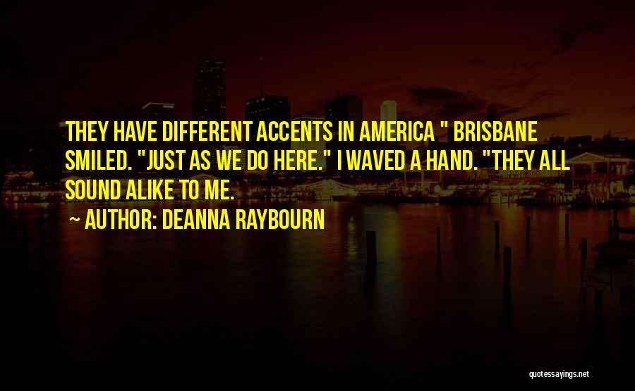 Deanna Raybourn Quotes: They Have Different Accents In America Brisbane Smiled. Just As We Do Here. I Waved A Hand. They All Sound