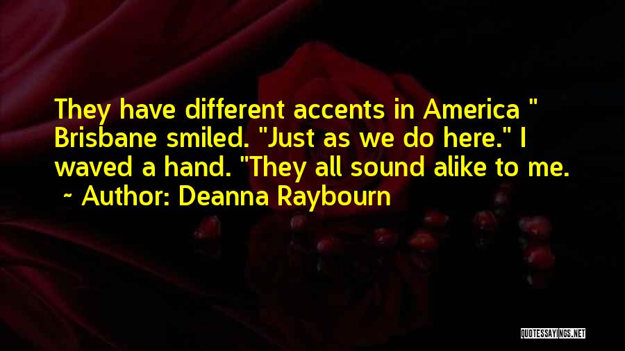 Deanna Raybourn Quotes: They Have Different Accents In America Brisbane Smiled. Just As We Do Here. I Waved A Hand. They All Sound