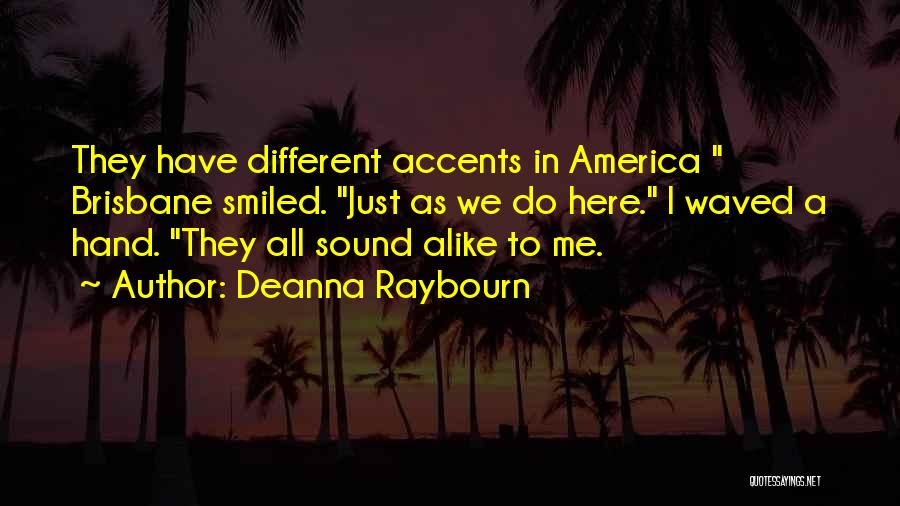 Deanna Raybourn Quotes: They Have Different Accents In America Brisbane Smiled. Just As We Do Here. I Waved A Hand. They All Sound