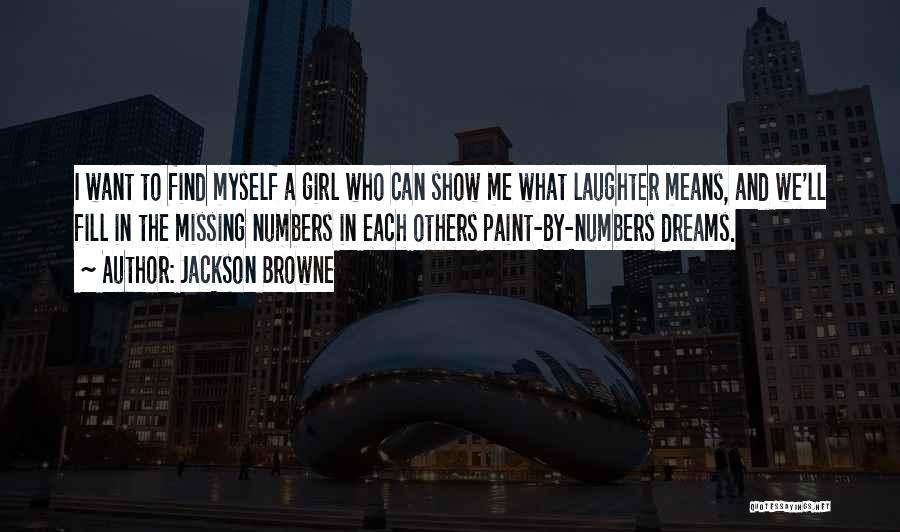 Jackson Browne Quotes: I Want To Find Myself A Girl Who Can Show Me What Laughter Means, And We'll Fill In The Missing