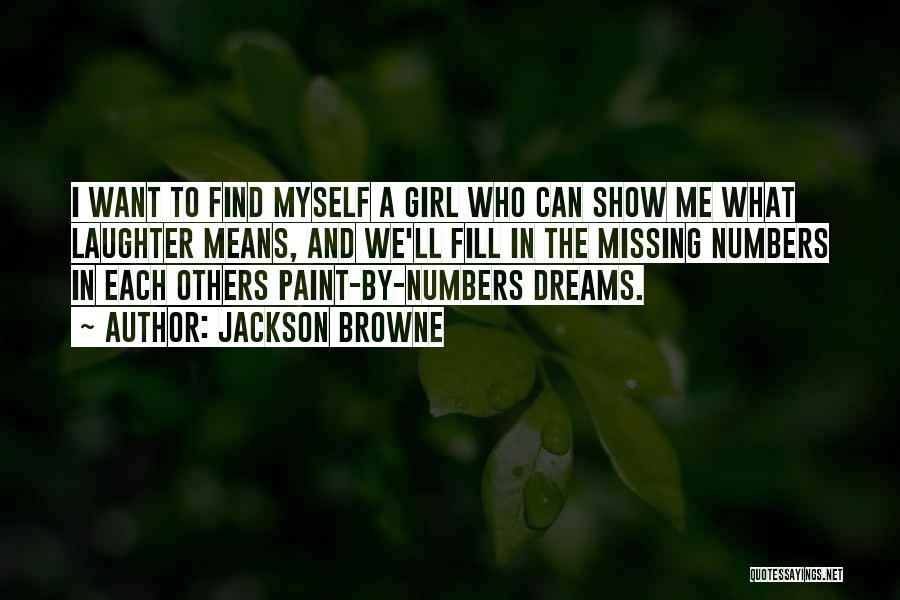 Jackson Browne Quotes: I Want To Find Myself A Girl Who Can Show Me What Laughter Means, And We'll Fill In The Missing