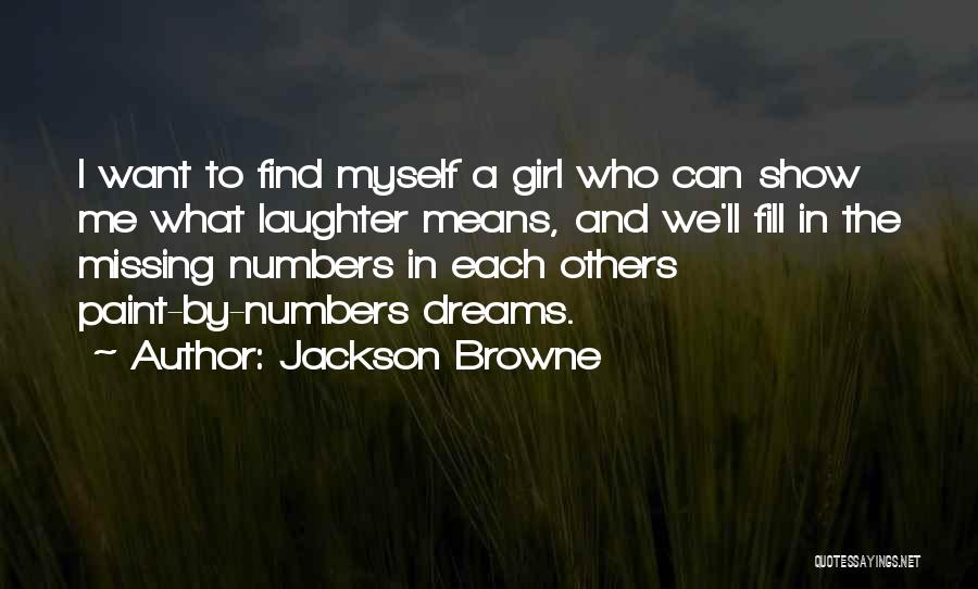 Jackson Browne Quotes: I Want To Find Myself A Girl Who Can Show Me What Laughter Means, And We'll Fill In The Missing