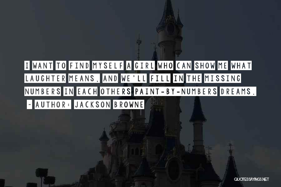 Jackson Browne Quotes: I Want To Find Myself A Girl Who Can Show Me What Laughter Means, And We'll Fill In The Missing