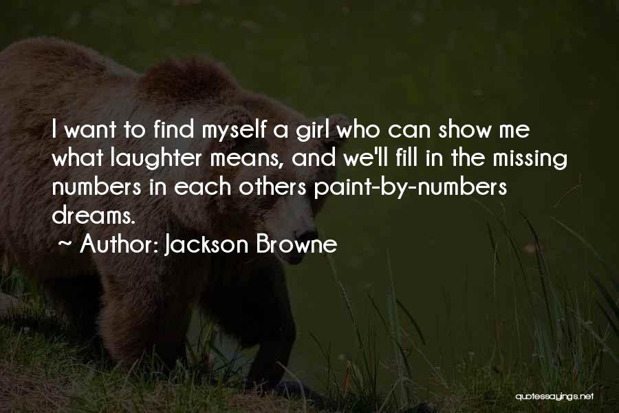 Jackson Browne Quotes: I Want To Find Myself A Girl Who Can Show Me What Laughter Means, And We'll Fill In The Missing