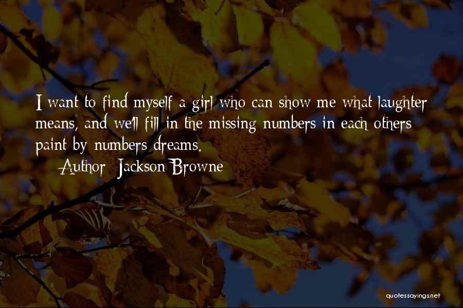 Jackson Browne Quotes: I Want To Find Myself A Girl Who Can Show Me What Laughter Means, And We'll Fill In The Missing