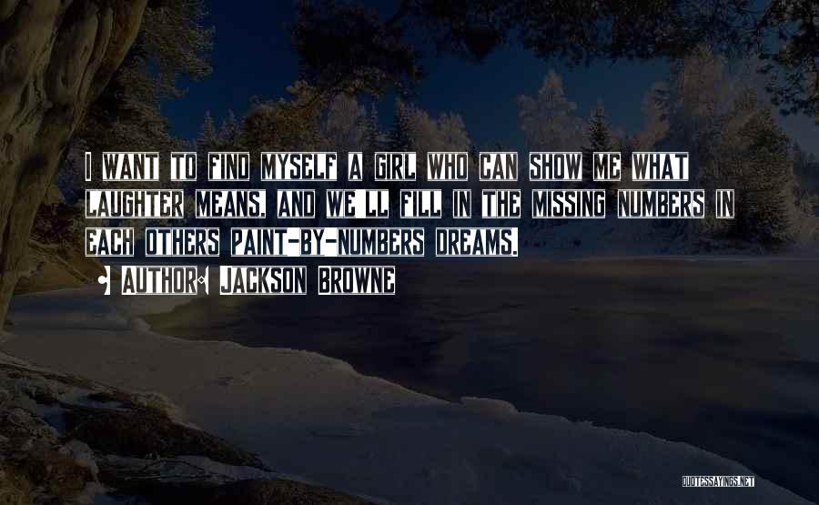 Jackson Browne Quotes: I Want To Find Myself A Girl Who Can Show Me What Laughter Means, And We'll Fill In The Missing