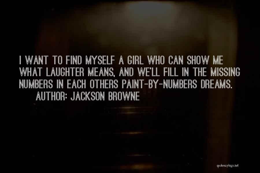 Jackson Browne Quotes: I Want To Find Myself A Girl Who Can Show Me What Laughter Means, And We'll Fill In The Missing