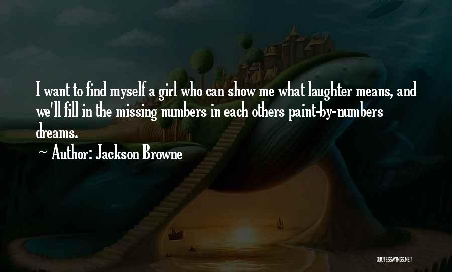 Jackson Browne Quotes: I Want To Find Myself A Girl Who Can Show Me What Laughter Means, And We'll Fill In The Missing