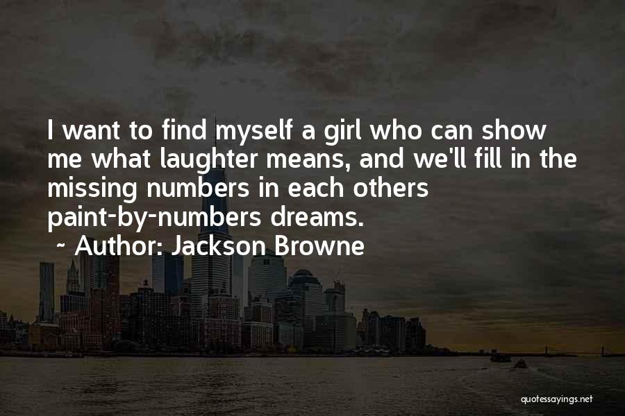 Jackson Browne Quotes: I Want To Find Myself A Girl Who Can Show Me What Laughter Means, And We'll Fill In The Missing