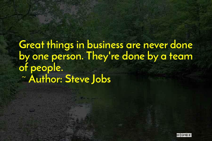 Steve Jobs Quotes: Great Things In Business Are Never Done By One Person. They're Done By A Team Of People.