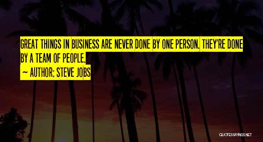 Steve Jobs Quotes: Great Things In Business Are Never Done By One Person. They're Done By A Team Of People.