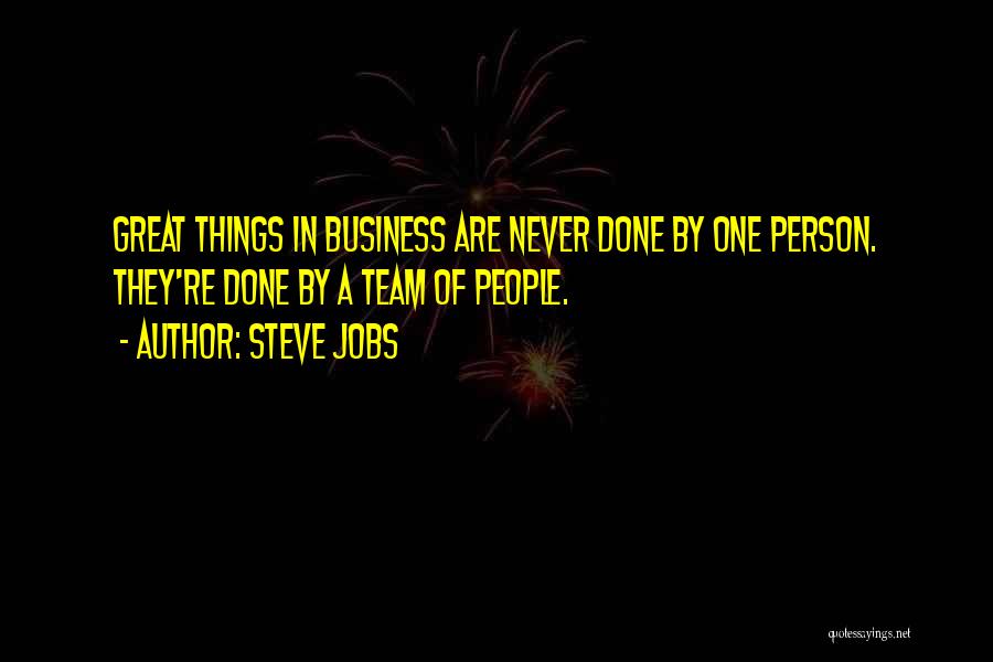 Steve Jobs Quotes: Great Things In Business Are Never Done By One Person. They're Done By A Team Of People.