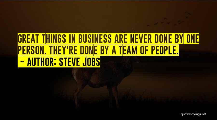 Steve Jobs Quotes: Great Things In Business Are Never Done By One Person. They're Done By A Team Of People.