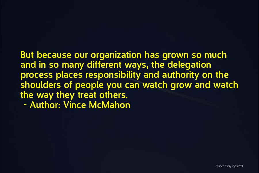Vince McMahon Quotes: But Because Our Organization Has Grown So Much And In So Many Different Ways, The Delegation Process Places Responsibility And