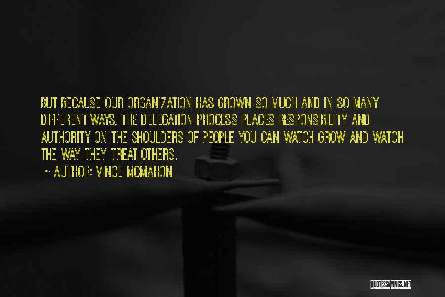 Vince McMahon Quotes: But Because Our Organization Has Grown So Much And In So Many Different Ways, The Delegation Process Places Responsibility And
