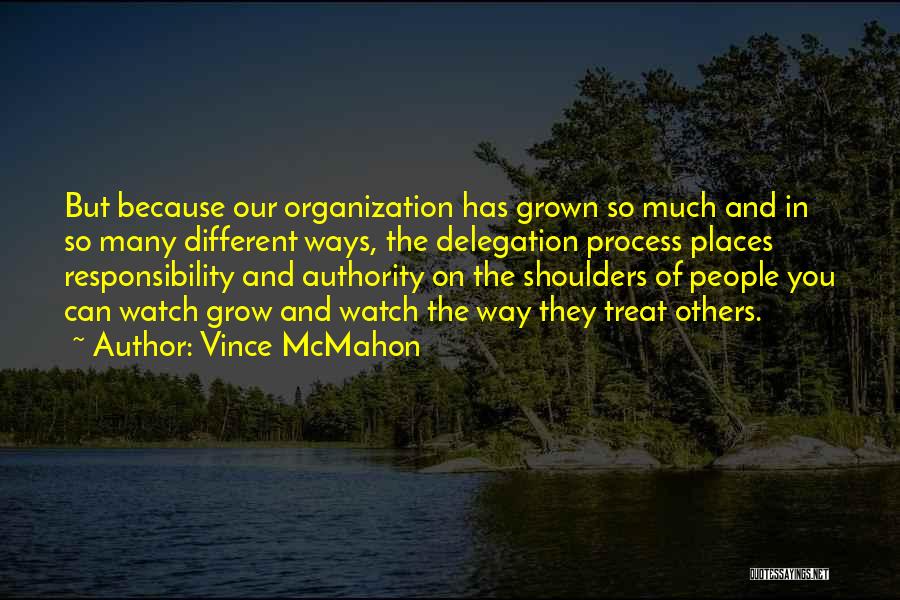 Vince McMahon Quotes: But Because Our Organization Has Grown So Much And In So Many Different Ways, The Delegation Process Places Responsibility And