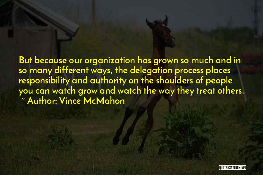 Vince McMahon Quotes: But Because Our Organization Has Grown So Much And In So Many Different Ways, The Delegation Process Places Responsibility And
