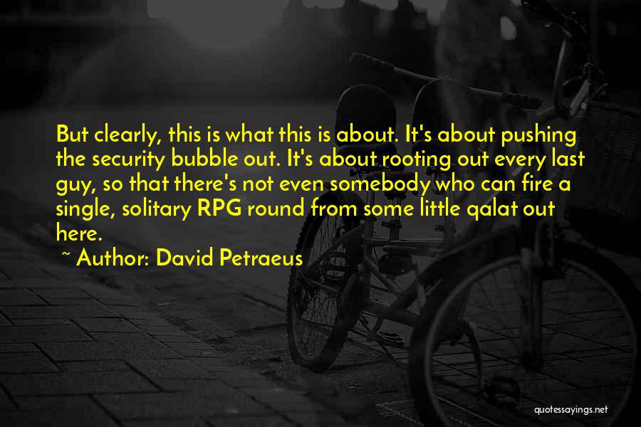 David Petraeus Quotes: But Clearly, This Is What This Is About. It's About Pushing The Security Bubble Out. It's About Rooting Out Every