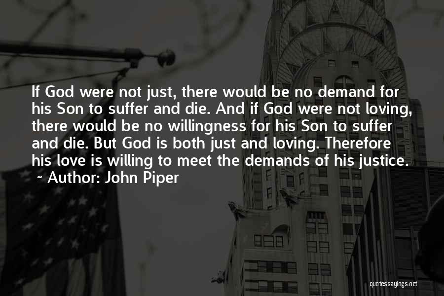 John Piper Quotes: If God Were Not Just, There Would Be No Demand For His Son To Suffer And Die. And If God